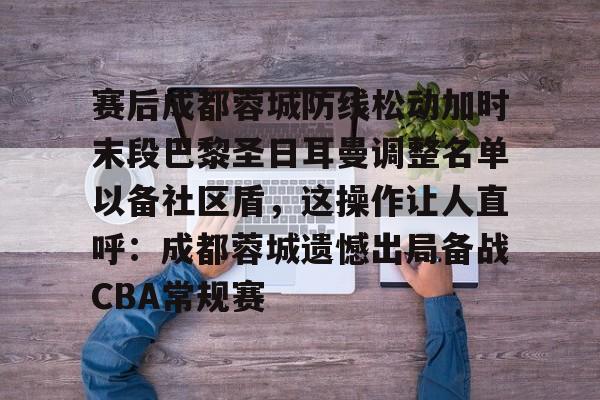 九游体育官方网站-赛后成都蓉城防线松动加时末段巴黎圣日耳曼调整名单以备社区盾，这操作让人直呼：成都蓉城遗憾出局备战CBA常规赛的简单介绍-九游体育官方网站